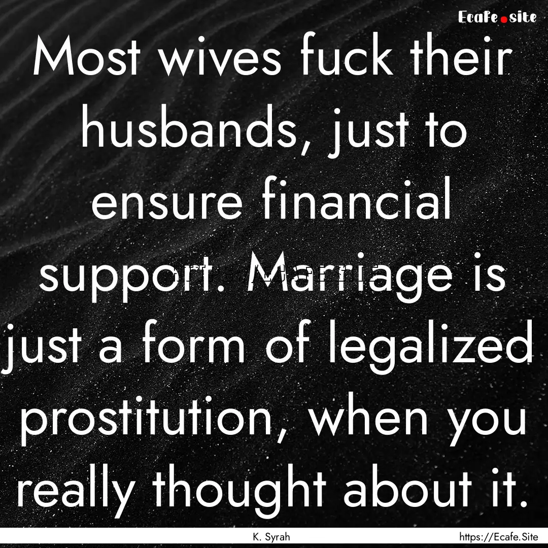 Most wives fuck their husbands, just to ensure.... : Quote by K. Syrah