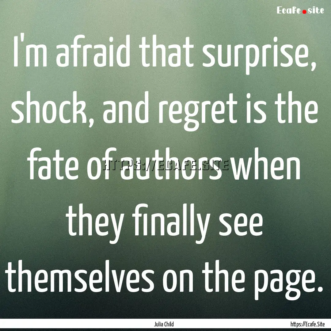 I'm afraid that surprise, shock, and regret.... : Quote by Julia Child