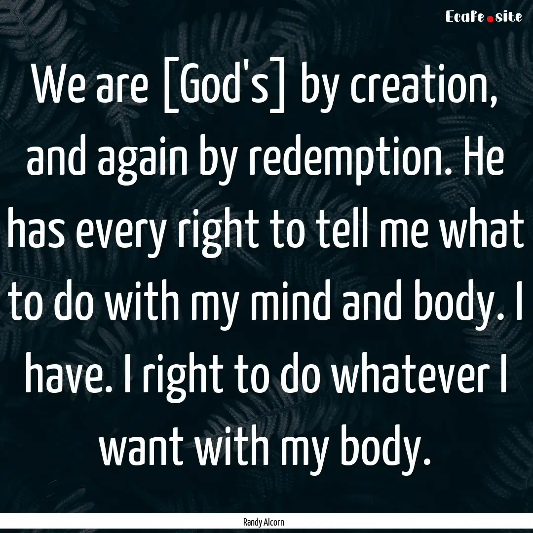 We are [God's] by creation, and again by.... : Quote by Randy Alcorn