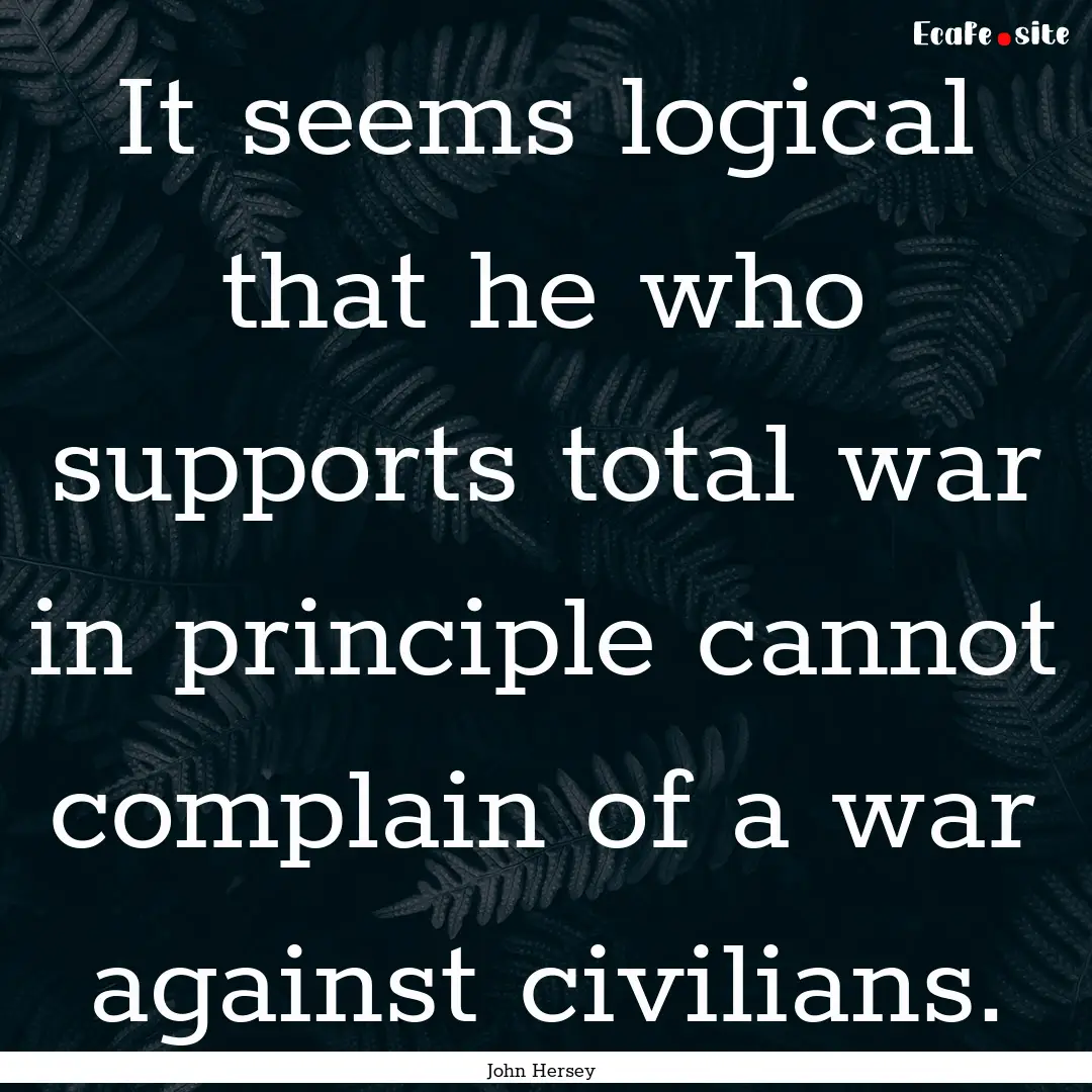 It seems logical that he who supports total.... : Quote by John Hersey