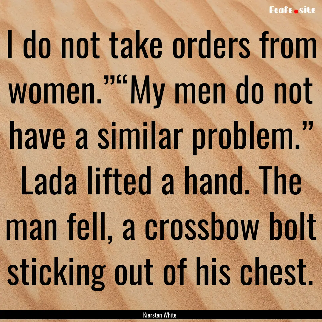 I do not take orders from women.”“My.... : Quote by Kiersten White