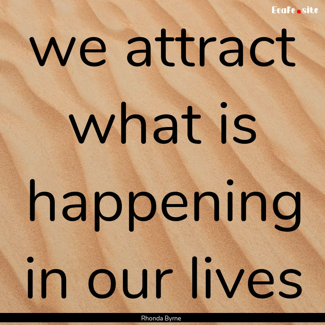 we attract what is happening in our lives.... : Quote by Rhonda Byrne