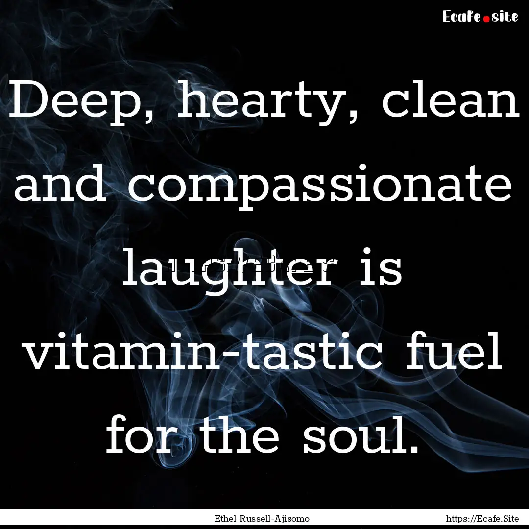 Deep, hearty, clean and compassionate laughter.... : Quote by Ethel Russell-Ajisomo