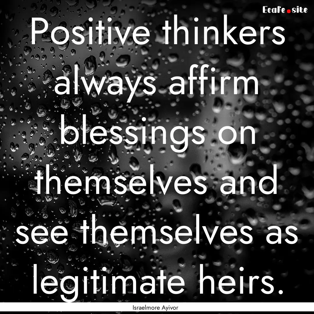 Positive thinkers always affirm blessings.... : Quote by Israelmore Ayivor