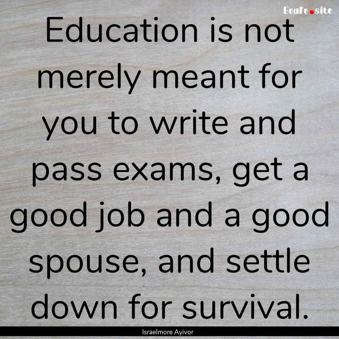 Education is not merely meant for you to.... : Quote by Israelmore Ayivor