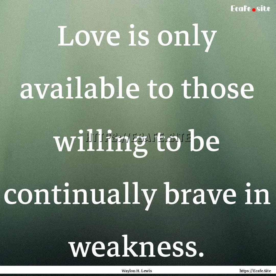 Love is only available to those willing to.... : Quote by Waylon H. Lewis