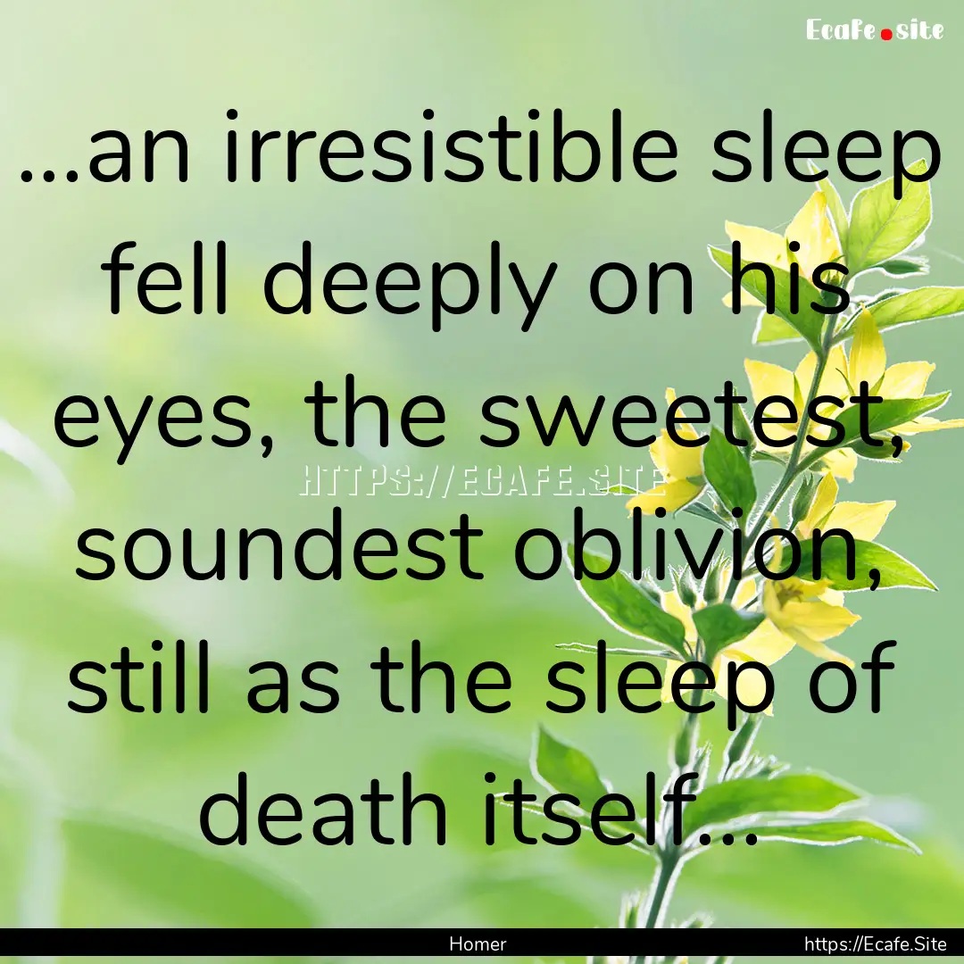 ...an irresistible sleep fell deeply on his.... : Quote by Homer