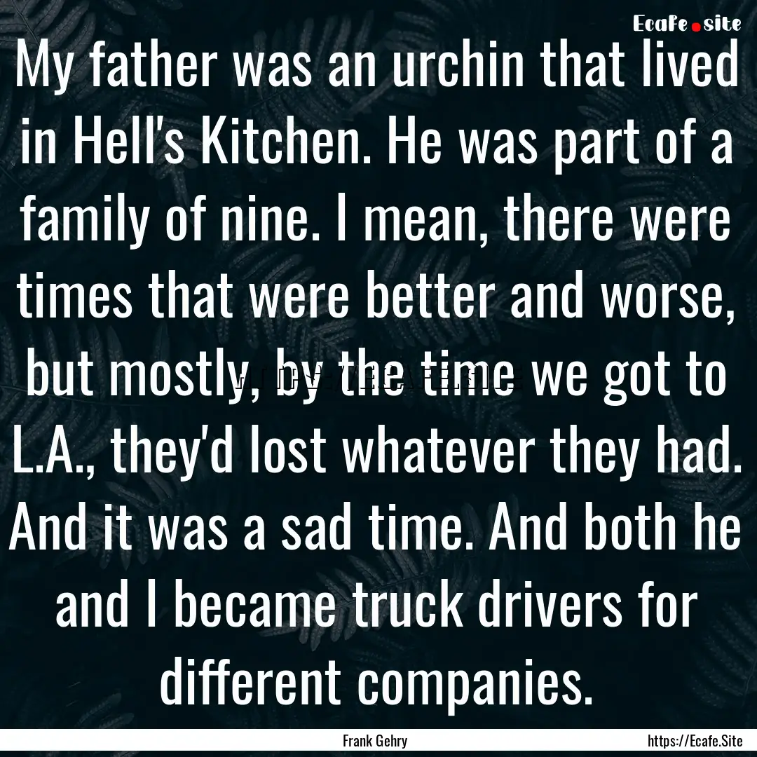 My father was an urchin that lived in Hell's.... : Quote by Frank Gehry