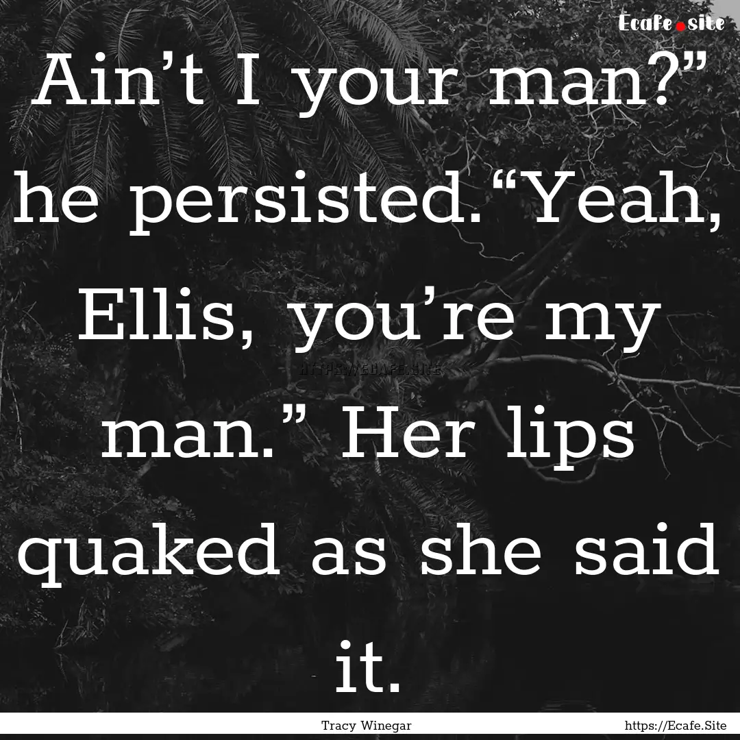 Ain’t I your man?” he persisted.“Yeah,.... : Quote by Tracy Winegar