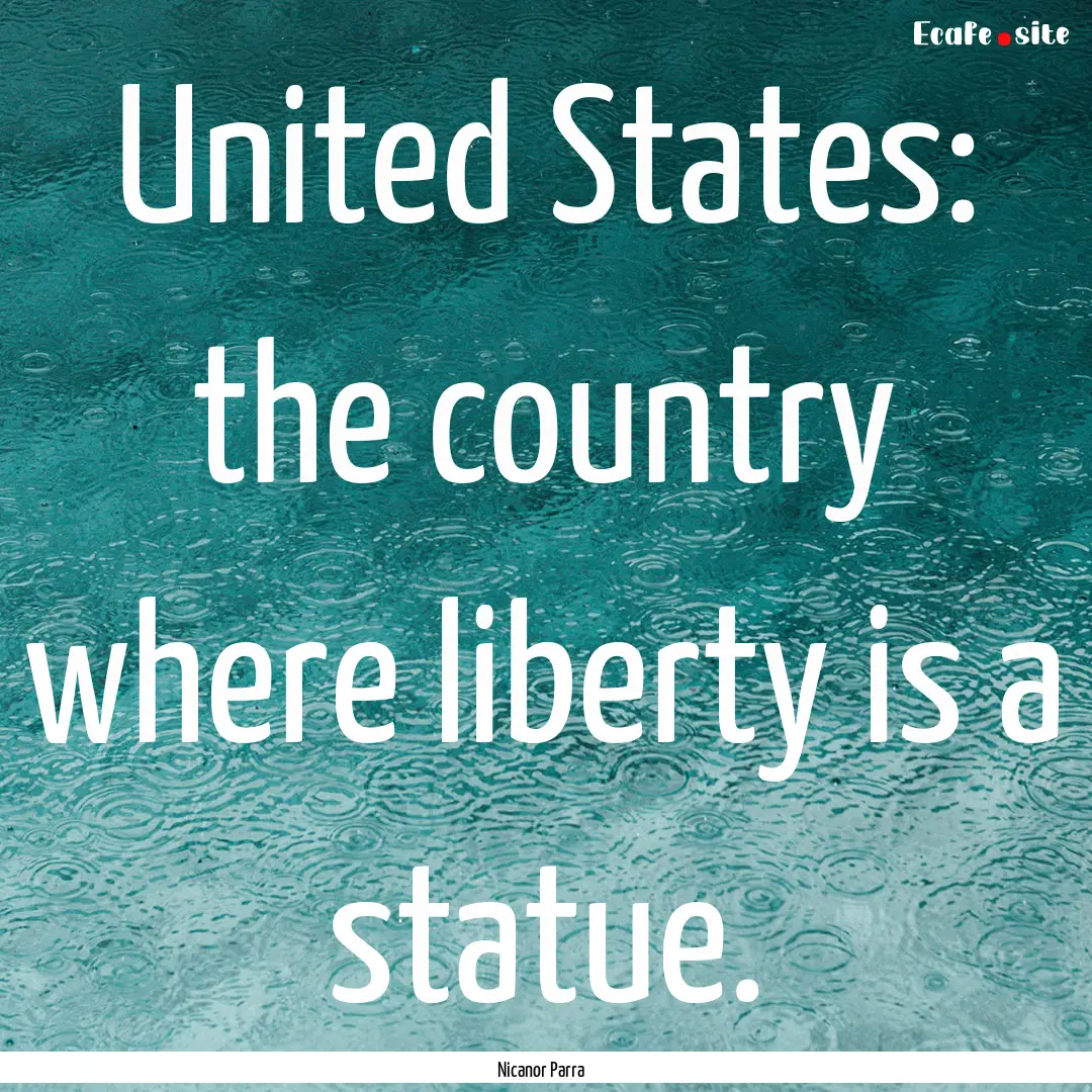 United States: the country where liberty.... : Quote by Nicanor Parra