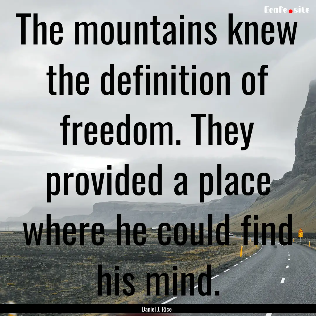 The mountains knew the definition of freedom..... : Quote by Daniel J. Rice