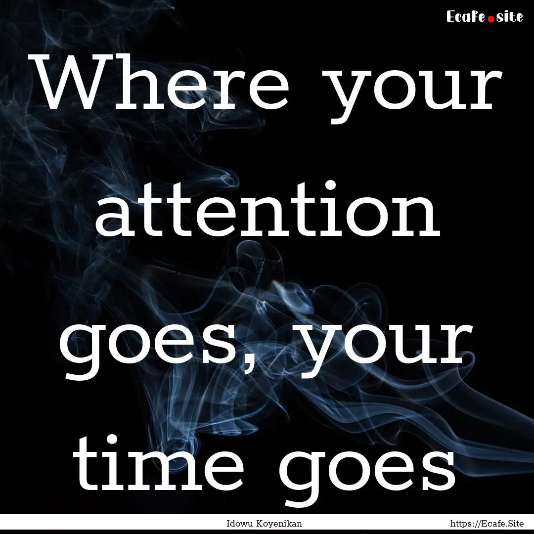 Where your attention goes, your time goes.... : Quote by Idowu Koyenikan