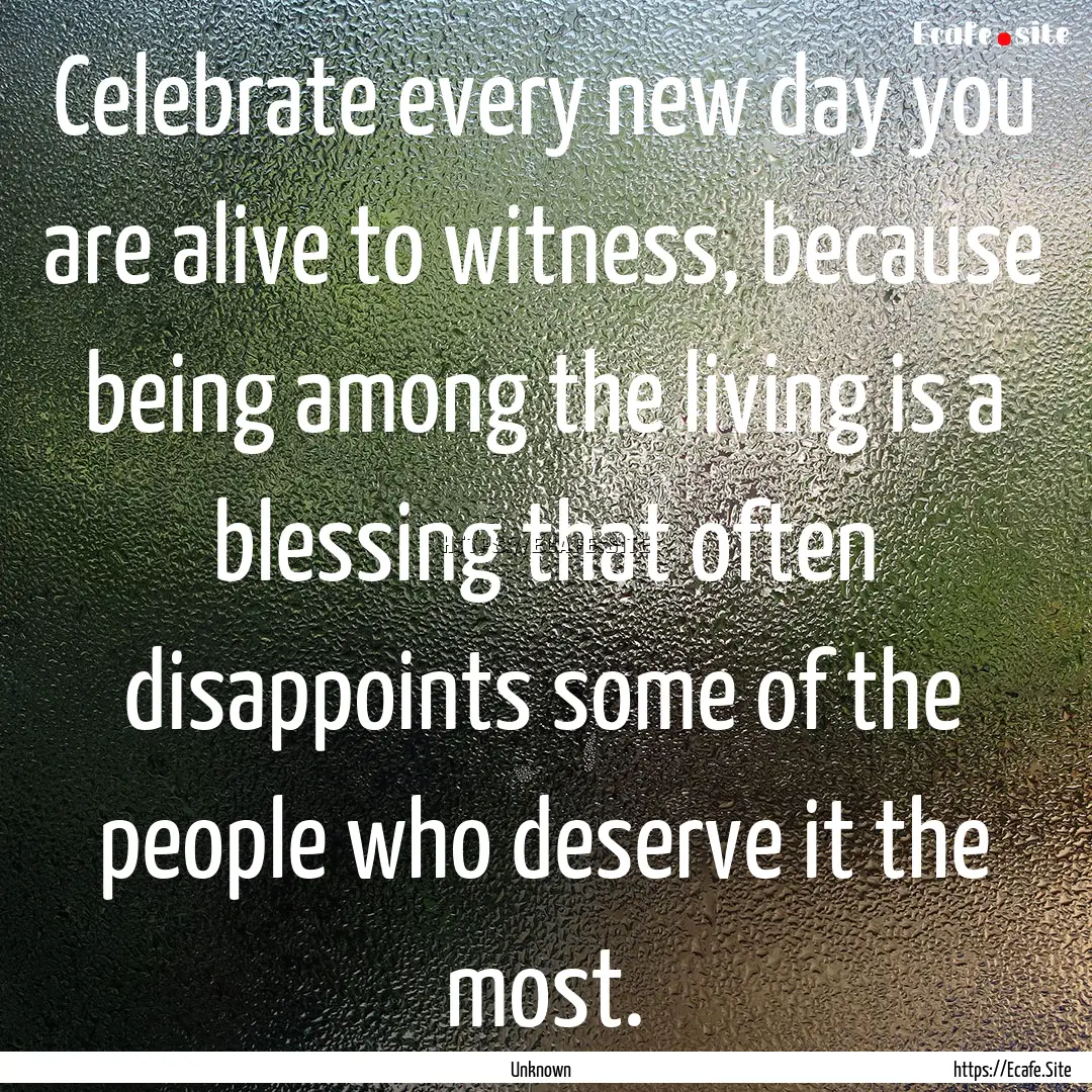 Celebrate every new day you are alive to.... : Quote by Unknown