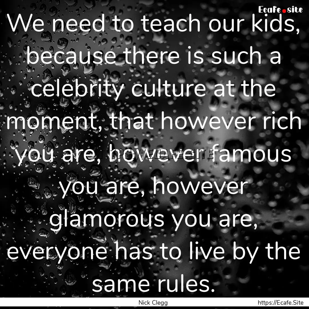 We need to teach our kids, because there.... : Quote by Nick Clegg