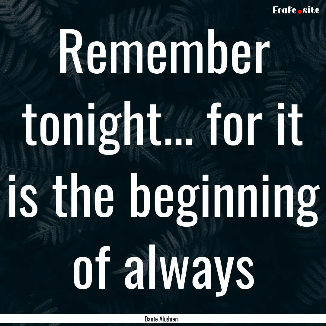 Remember tonight... for it is the beginning.... : Quote by Dante Alighieri