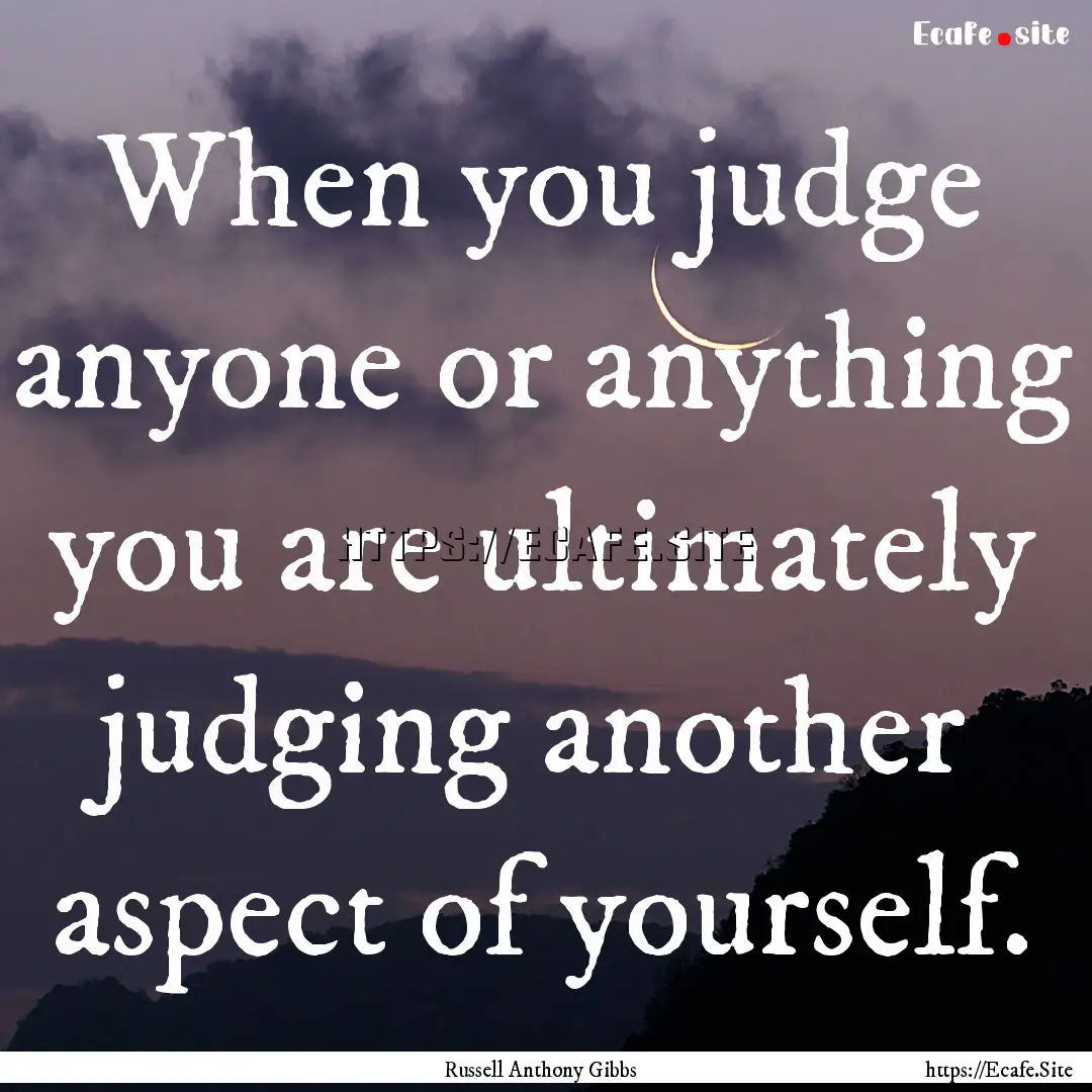 When you judge anyone or anything you are.... : Quote by Russell Anthony Gibbs