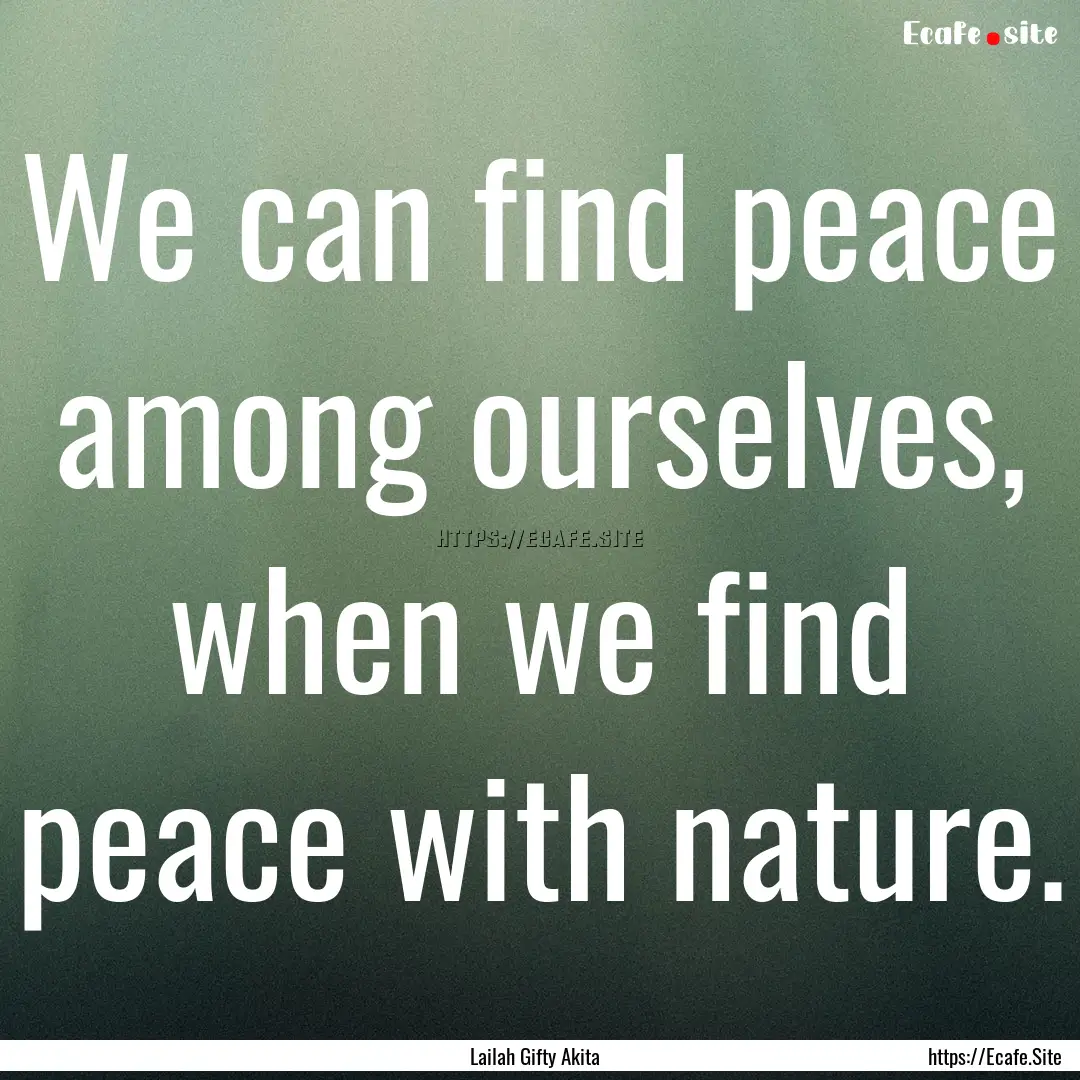 We can find peace among ourselves, when we.... : Quote by Lailah Gifty Akita