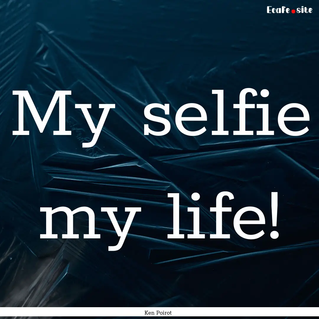 My selfie my life! : Quote by Ken Poirot