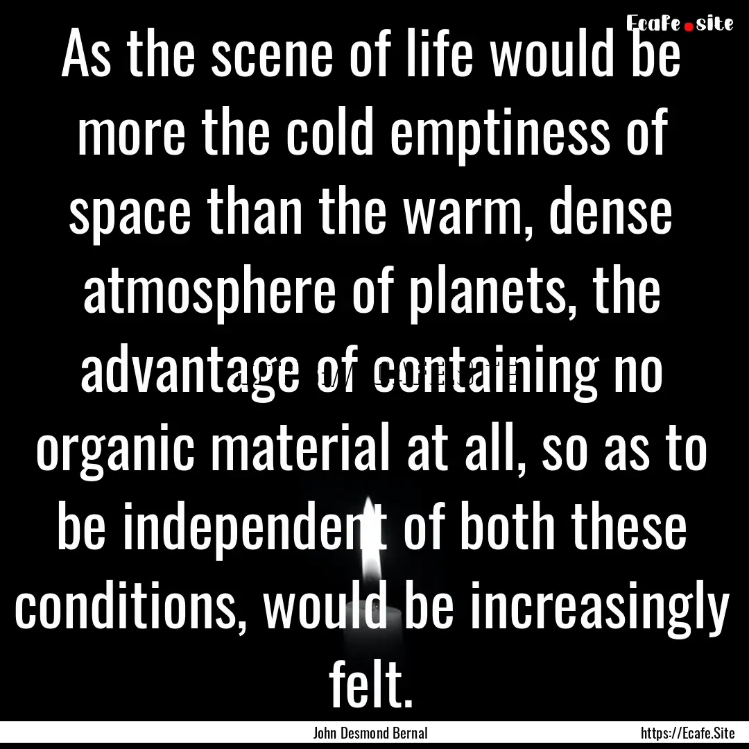 As the scene of life would be more the cold.... : Quote by John Desmond Bernal