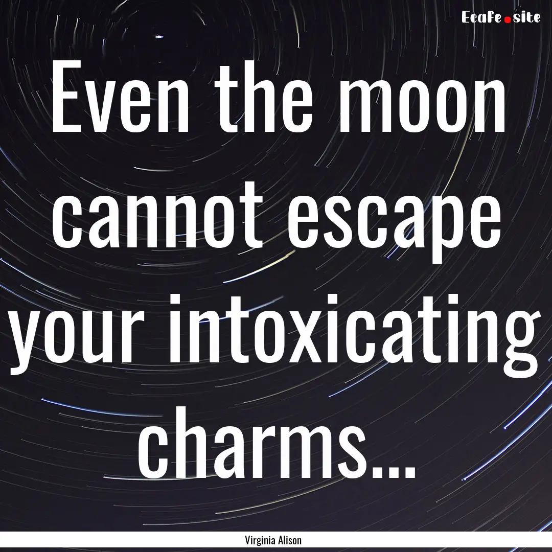 Even the moon cannot escape your intoxicating.... : Quote by Virginia Alison