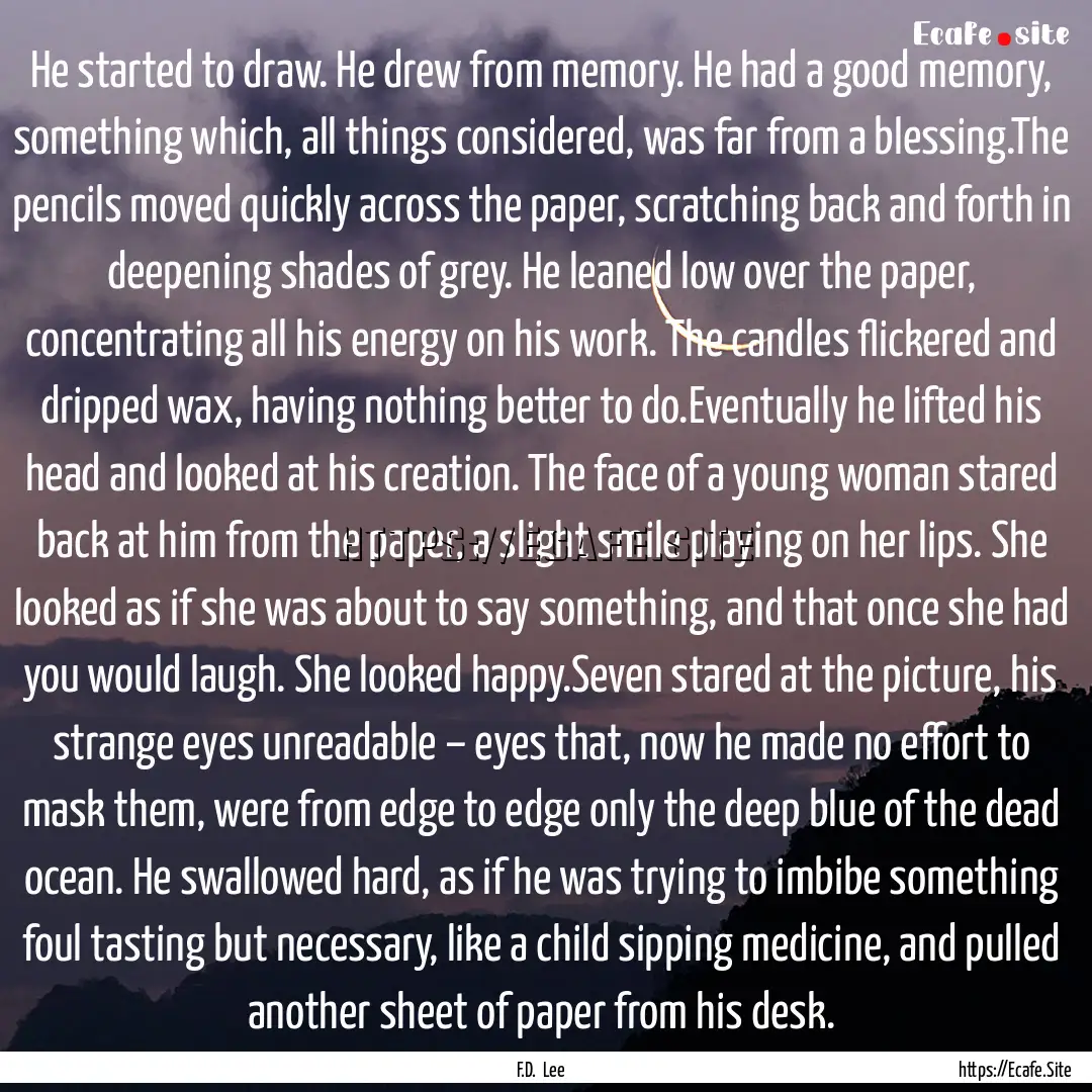 He started to draw. He drew from memory..... : Quote by F.D. Lee