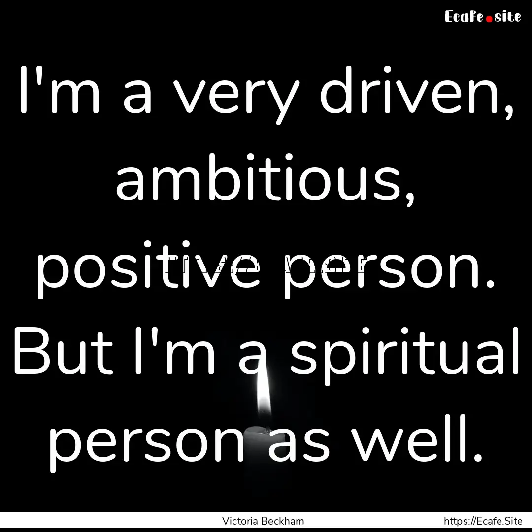 I'm a very driven, ambitious, positive person..... : Quote by Victoria Beckham