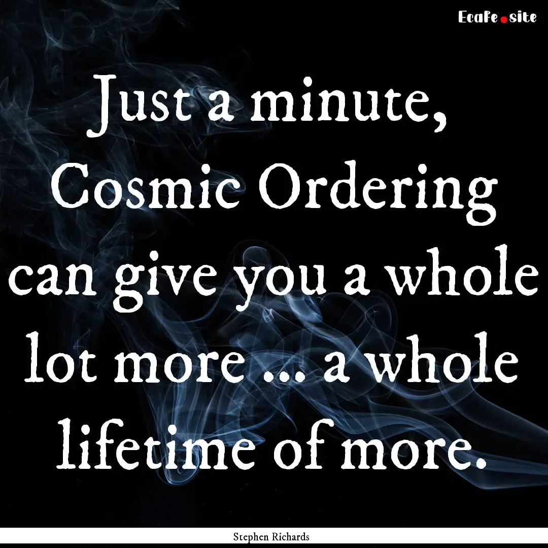 Just a minute, Cosmic Ordering can give you.... : Quote by Stephen Richards