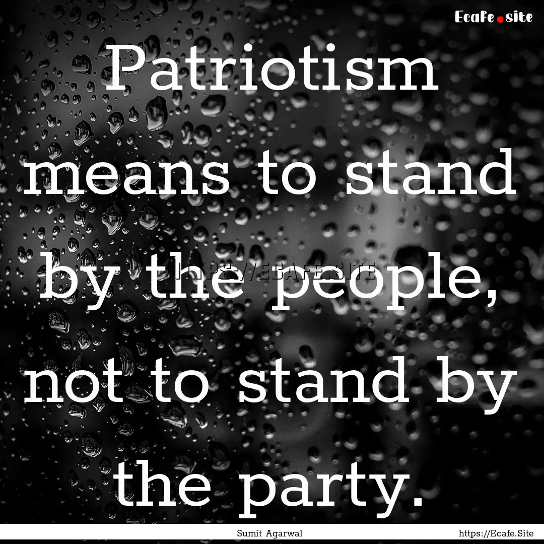 Patriotism means to stand by the people,.... : Quote by Sumit Agarwal