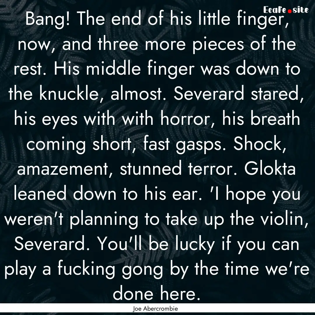 Bang! The end of his little finger, now,.... : Quote by Joe Abercrombie