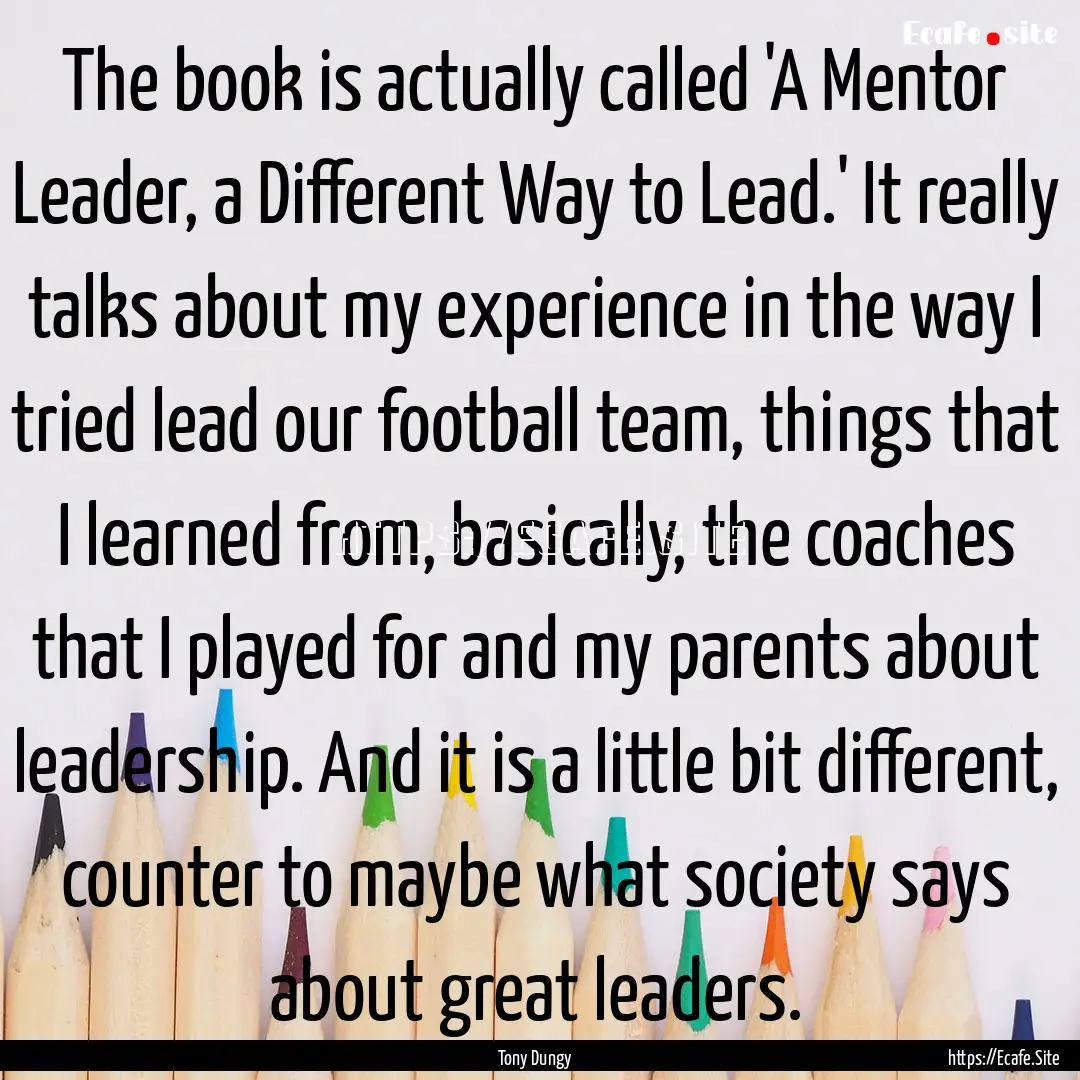 The book is actually called 'A Mentor Leader,.... : Quote by Tony Dungy