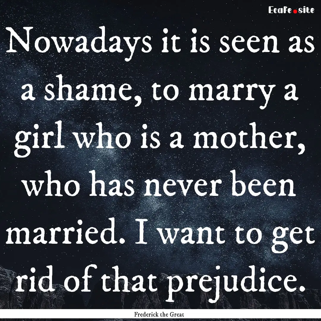 Nowadays it is seen as a shame, to marry.... : Quote by Frederick the Great