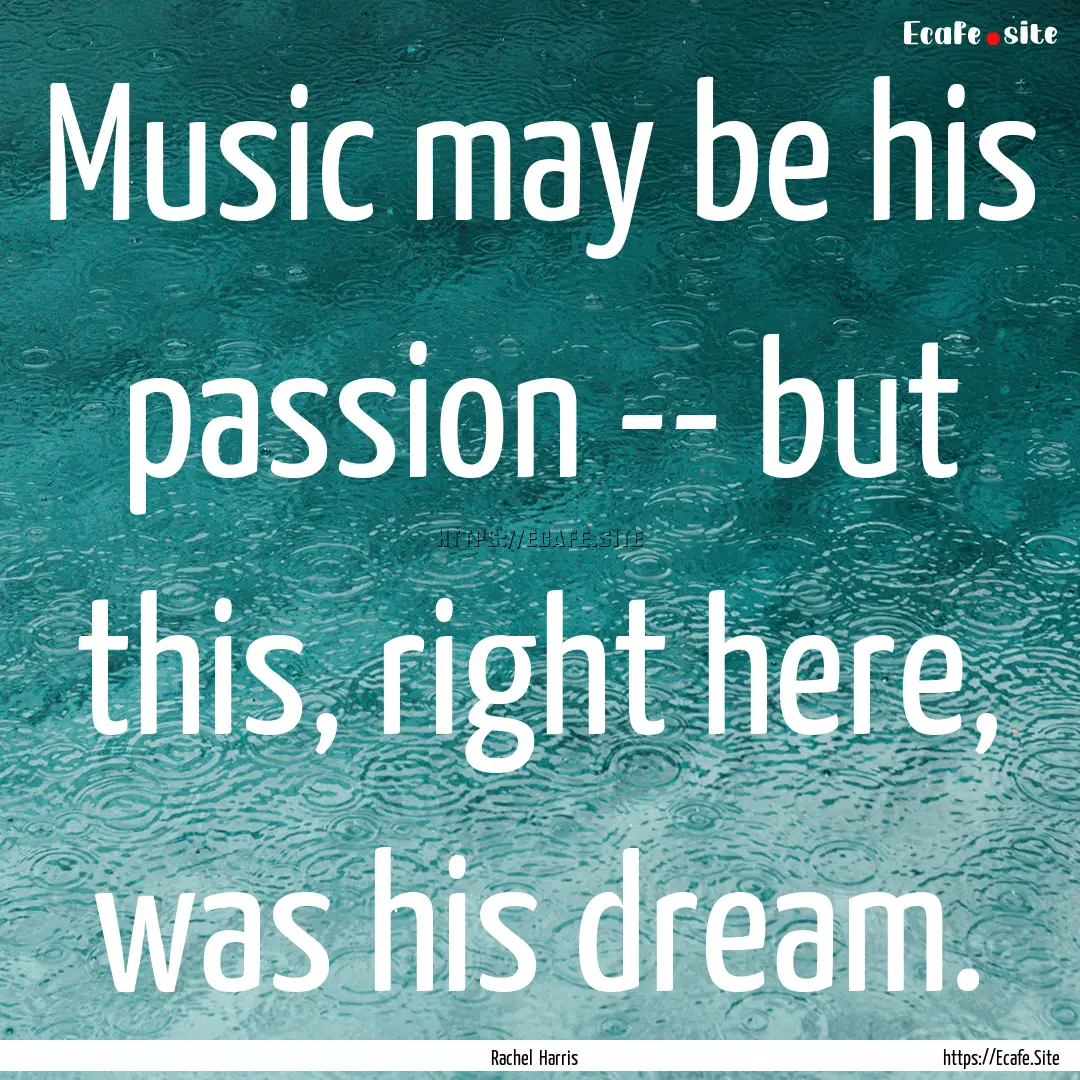 Music may be his passion -- but this, right.... : Quote by Rachel Harris