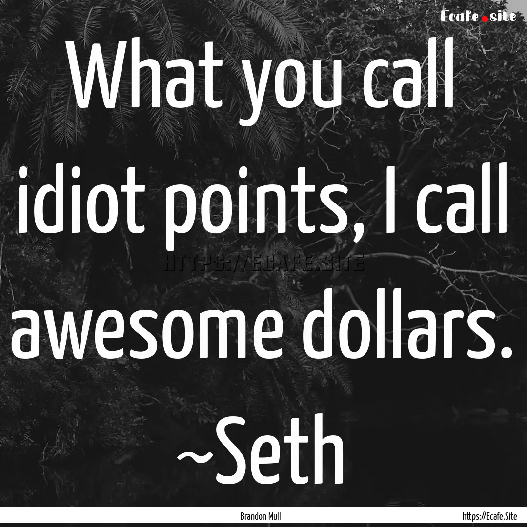 What you call idiot points, I call awesome.... : Quote by Brandon Mull