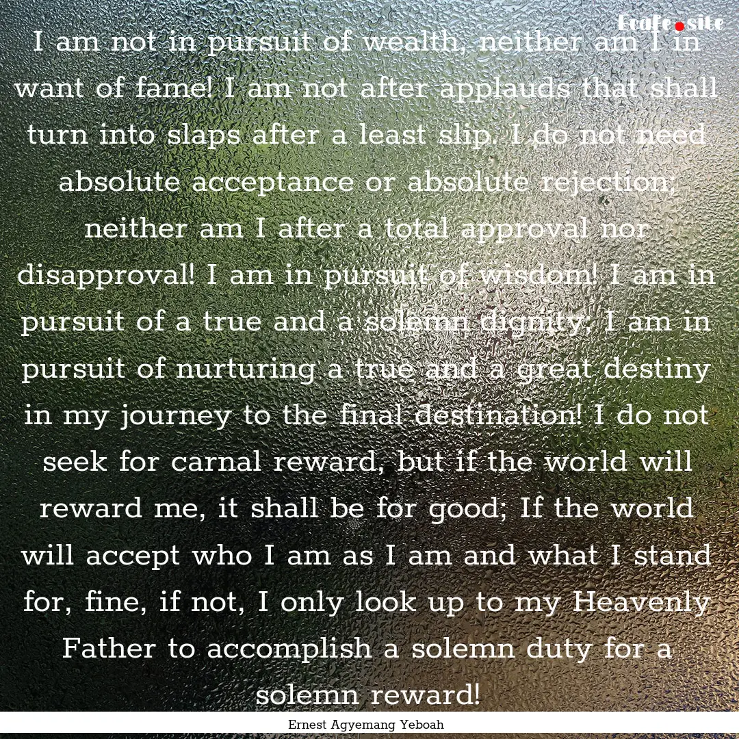 I am not in pursuit of wealth, neither am.... : Quote by Ernest Agyemang Yeboah