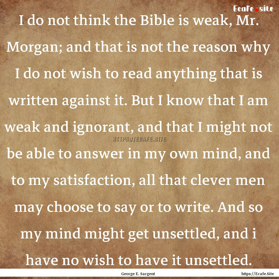 I do not think the Bible is weak, Mr. Morgan;.... : Quote by George E. Sargent