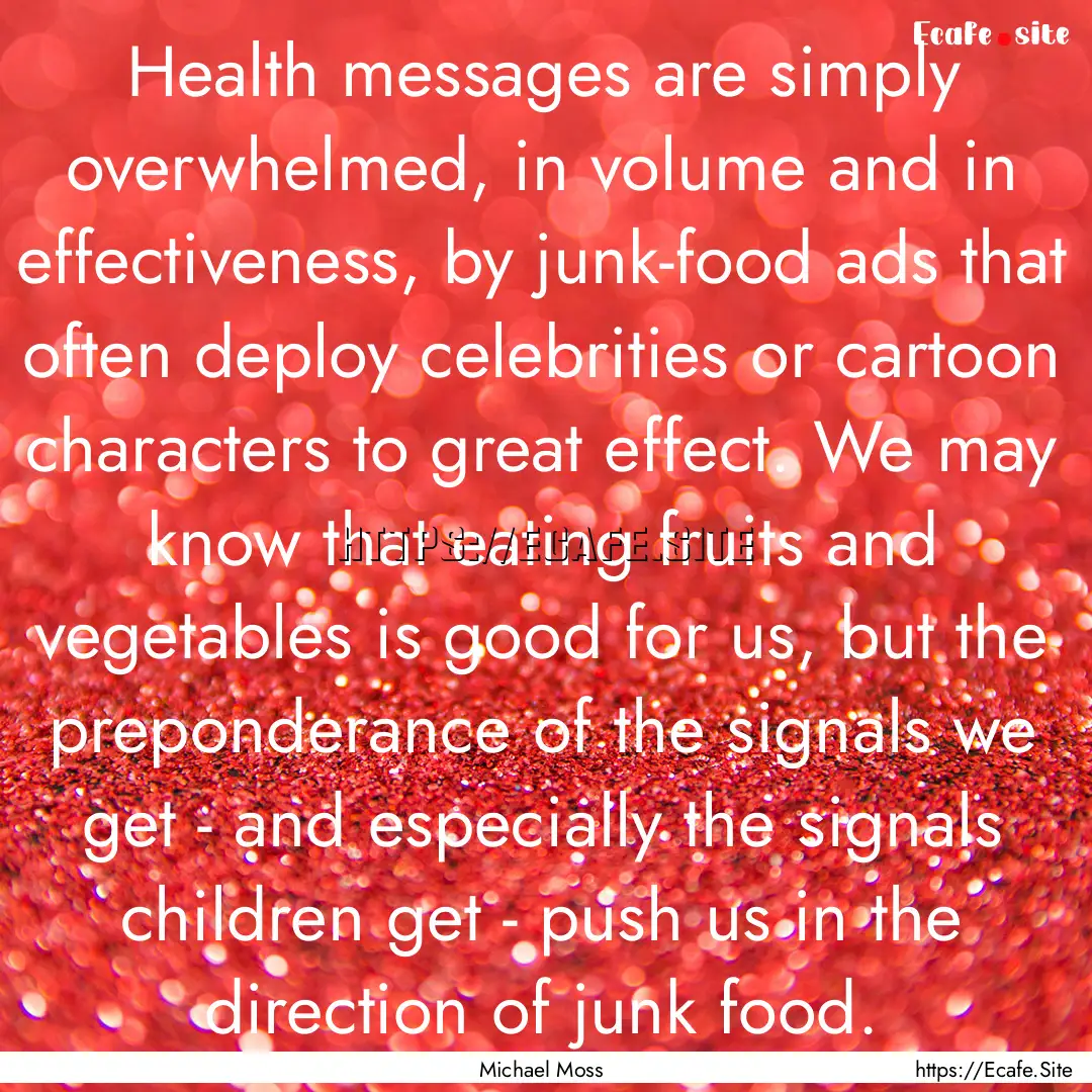 Health messages are simply overwhelmed, in.... : Quote by Michael Moss