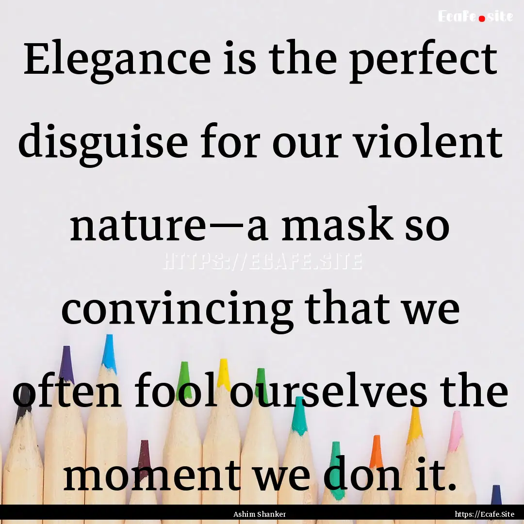 Elegance is the perfect disguise for our.... : Quote by Ashim Shanker