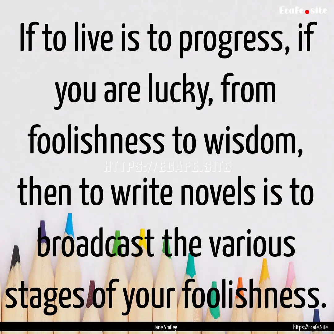 If to live is to progress, if you are lucky,.... : Quote by Jane Smiley