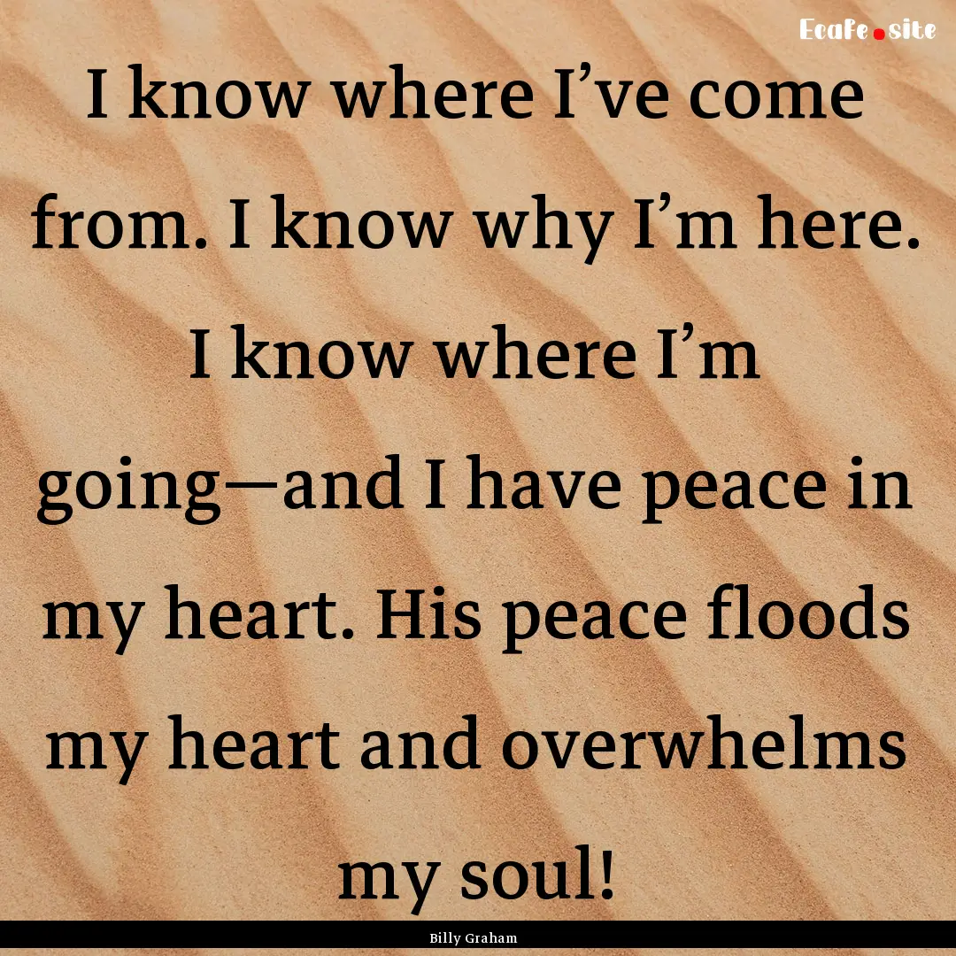 I know where I’ve come from. I know why.... : Quote by Billy Graham