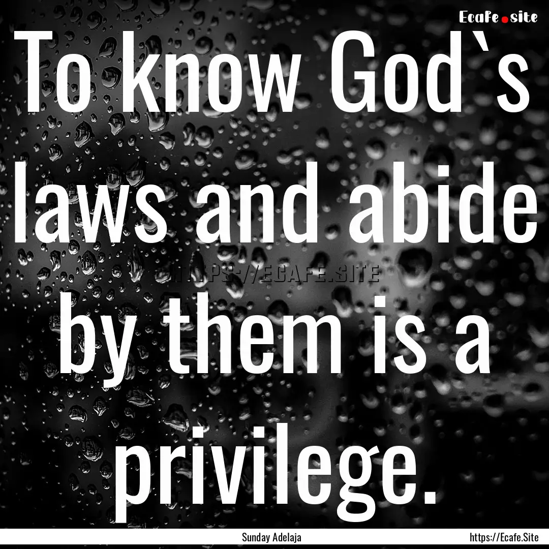 To know God`s laws and abide by them is a.... : Quote by Sunday Adelaja