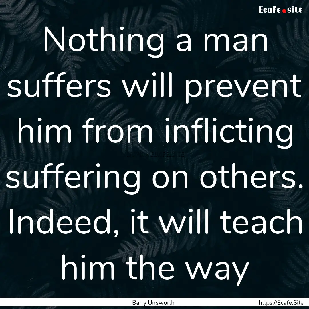 Nothing a man suffers will prevent him from.... : Quote by Barry Unsworth