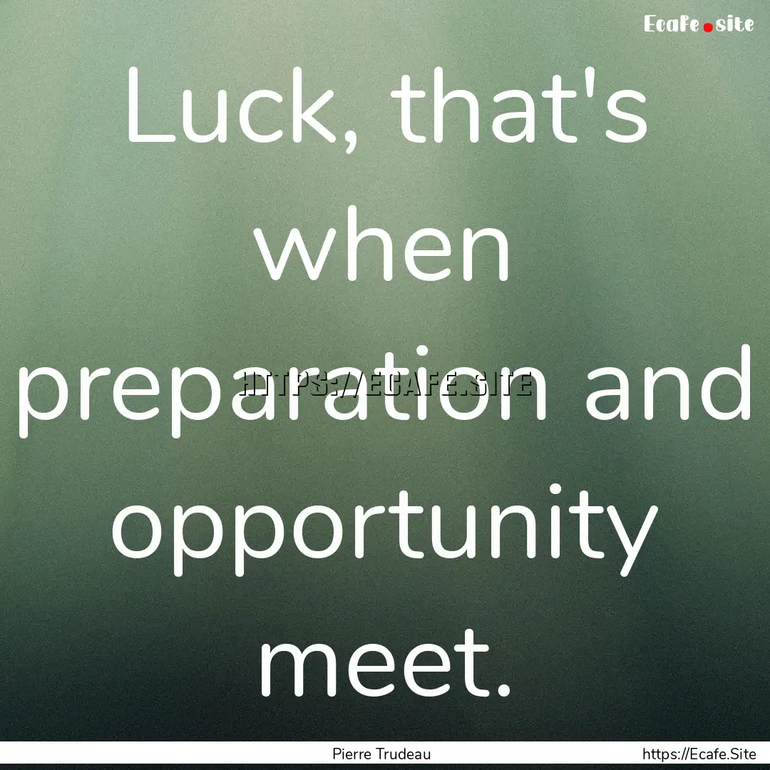 Luck, that's when preparation and opportunity.... : Quote by Pierre Trudeau