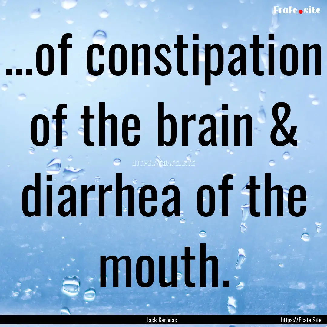 …of constipation of the brain & diarrhea.... : Quote by Jack Kerouac