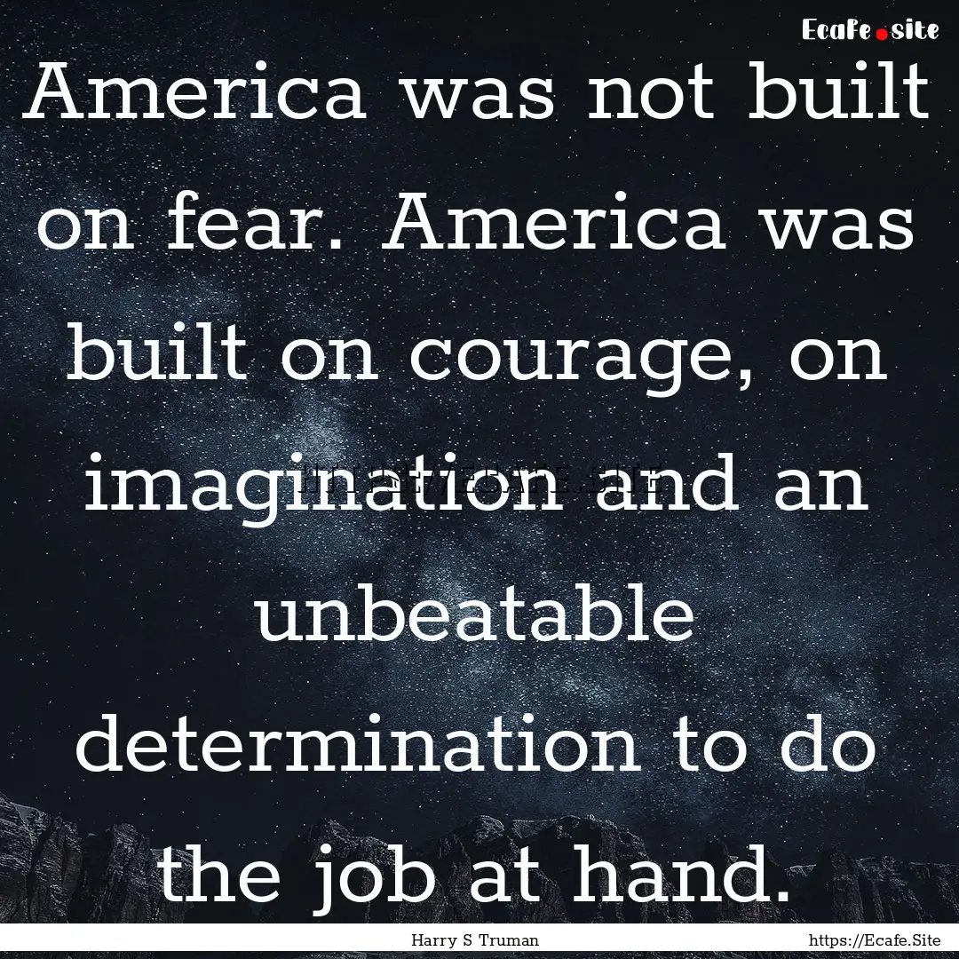 America was not built on fear. America was.... : Quote by Harry S Truman