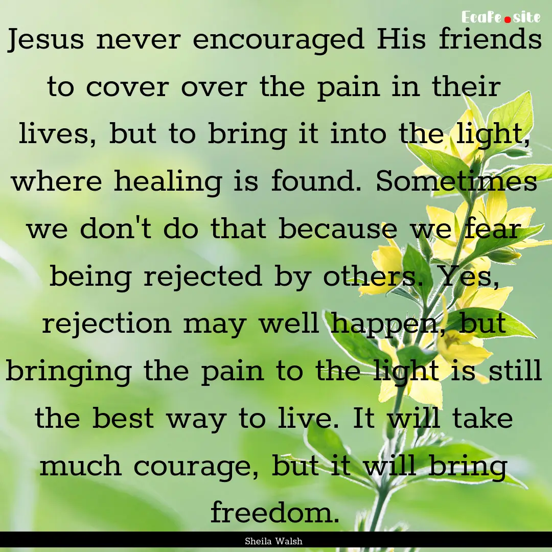 Jesus never encouraged His friends to cover.... : Quote by Sheila Walsh