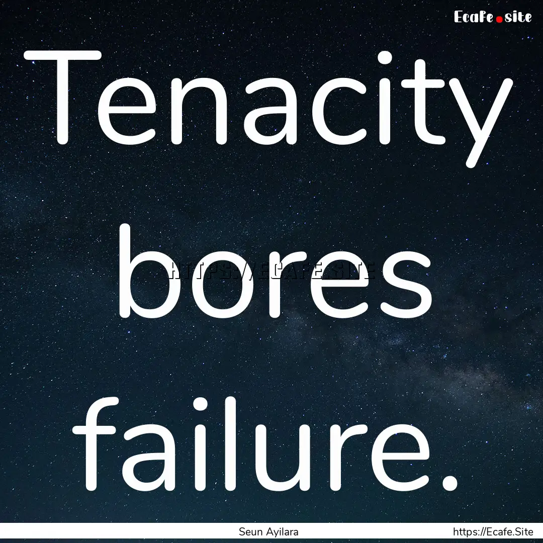 Tenacity bores failure. : Quote by Seun Ayilara