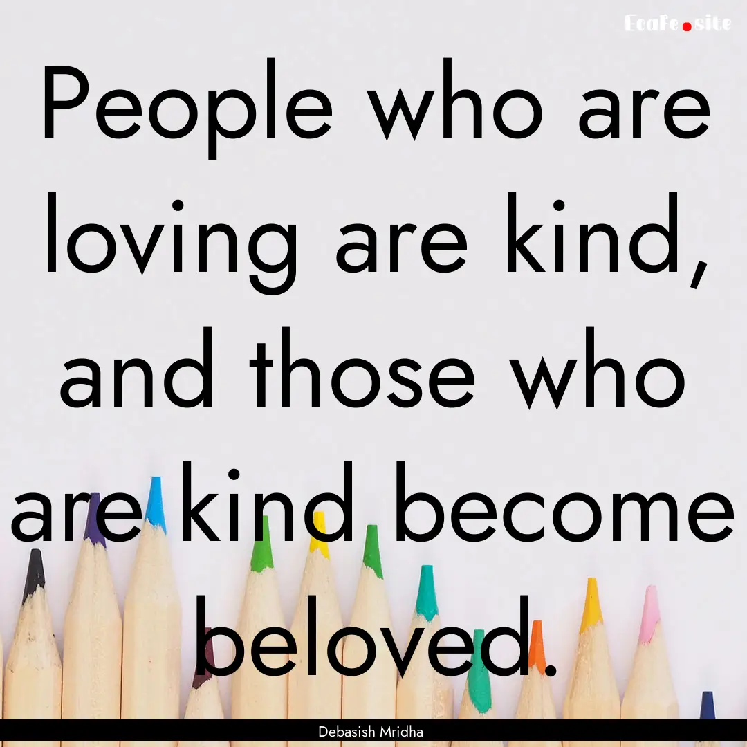 People who are loving are kind, and those.... : Quote by Debasish Mridha