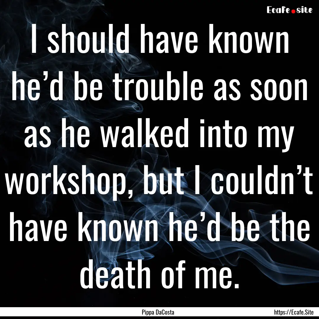 I should have known he’d be trouble as.... : Quote by Pippa DaCosta