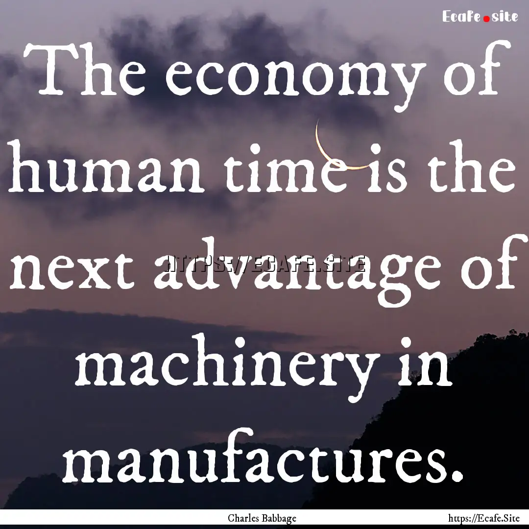 The economy of human time is the next advantage.... : Quote by Charles Babbage