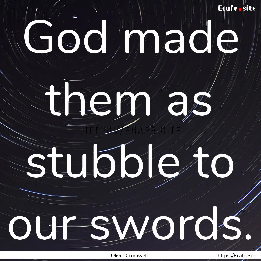 God made them as stubble to our swords. : Quote by Oliver Cromwell